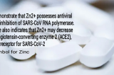 Published review in Spandidos Publications’ International Journal of Molecular Medicine showed Zinc possesses antiviral activity through inhibition of SARS‑CoV RNA polymerase and decreases activity of ACE2, the receptor for SARS‑CoV‑2 Published review in Spandidos Publications’ International Journal of Molecular Medicine showed Zinc possesses antiviral activity through inhibition of SARS‑CoV RNA polymerase and decreases activity of ACE2, the receptor for SARS‑CoV‑2